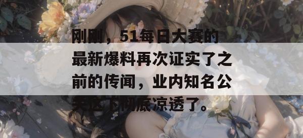 刚刚，51每日大赛的最新爆料再次证实了之前的传闻，业内知名公关这下彻底凉透了。