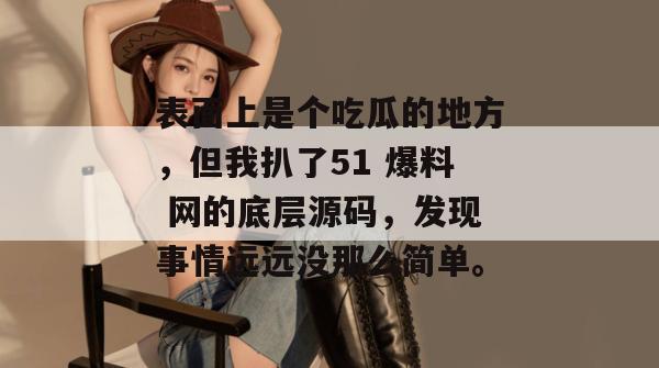 表面上是个吃瓜的地方，但我扒了51 爆料 网的底层源码，发现事情远远没那么简单。