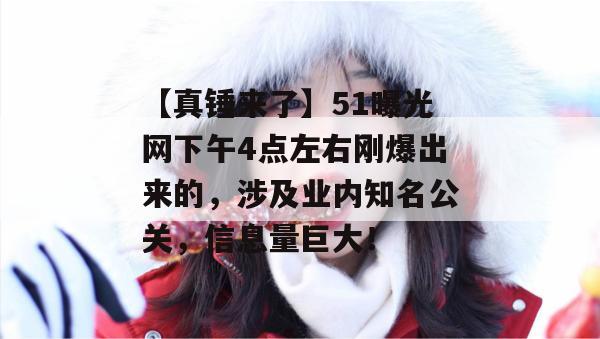 【真锤来了】51曝光网下午4点左右刚爆出来的,涉及业内知名公关,信息量巨大!